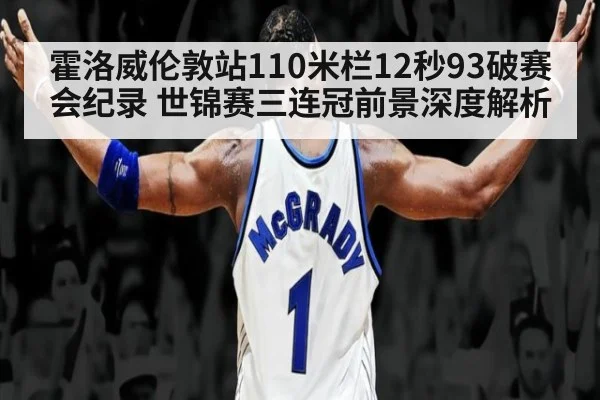 霍洛威伦敦站110米栏12秒93破赛会纪录 世锦赛三连冠前景深度解析