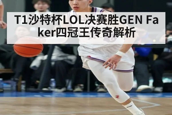 T1沙特杯LOL决赛胜GEN Faker四冠王传奇解析
