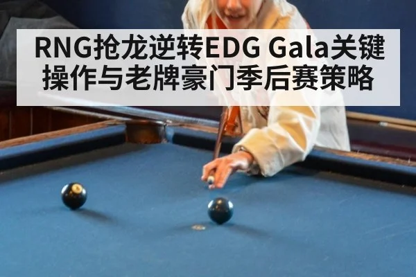 RNG抢龙逆转EDG Gala关键操作与老牌豪门季后赛策略