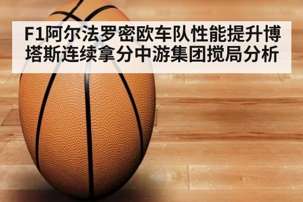 F1阿尔法罗密欧车队性能提升博塔斯连续拿分中游集团搅局分析
