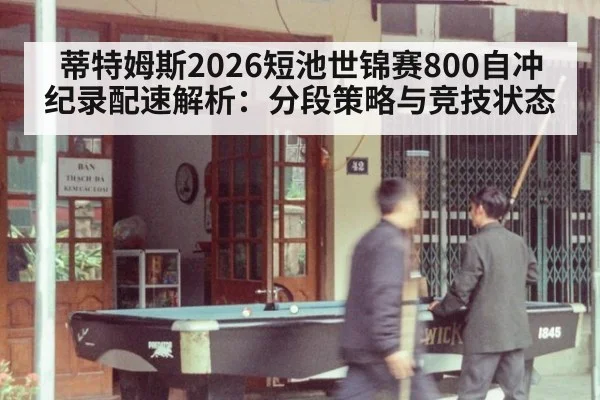 蒂特姆斯2026短池世锦赛800自冲纪录配速解析:分段策略与竞技状态