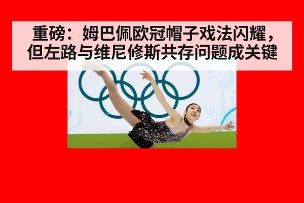 重磅：姆巴佩欧冠帽子戏法闪耀，但左路与维尼修斯共存问题成关键