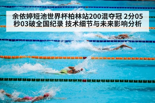 余依婷短池世界杯柏林站200混夺冠 2分05秒03破全国纪录 技术细节与未来影响分析
