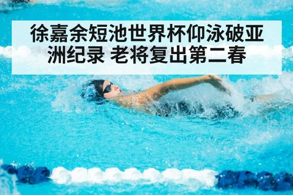 徐嘉余短池世界杯仰泳破亚洲纪录 老将复出第二春